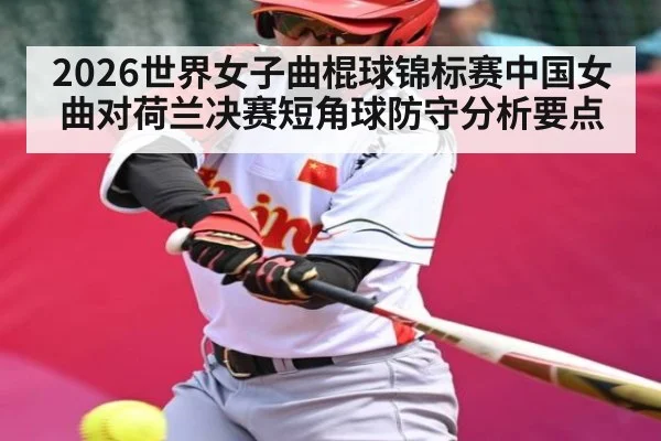 2026世界女子曲棍球锦标赛中国女曲对荷兰决赛短角球防守分析要点